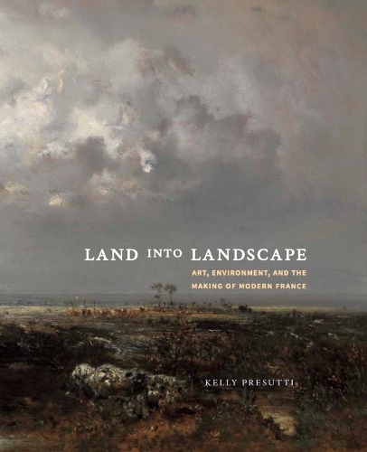 Паперова книга «Land into Landscape: Art, Environment, and the Making of Modern France», автор Келлі Пресутті - фото №1