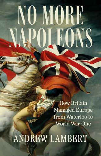 Бумажная книга «No More Napoleons: How Britain Managed Europe from Waterloo to World War One», автор Эндрю Ламберт - фото №1