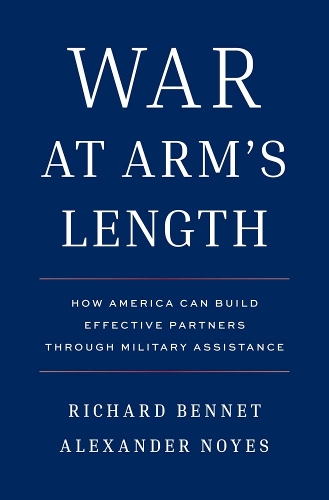 Паперова книга «War at Arm's Length: How America Can Build Effective Partners Through Military Assistance», авторів Александр Нойс, Річард Беннетт - фото №1