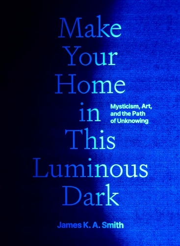 Бумажная книга «Make Your Home in This Luminous Dark: Mysticism, Art, and the Path of Unknowing», автор Джеймс К. А. Смит - фото №1