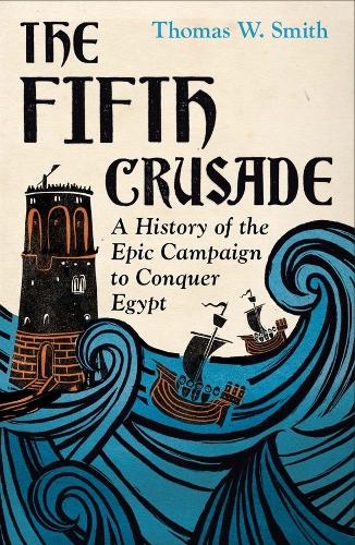 Паперова книга «The Fifth Crusade: A History of the Epic Campaign to Conquer Egypt», автор Томас Сміт - фото №1