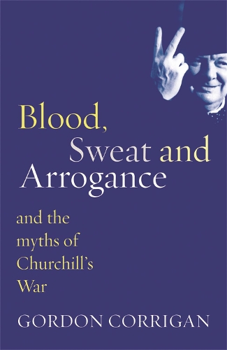 Бумажная книга «Blood, Sweat and Arrogance: The Myths of Churchill's War», автор Гордон Корриган - фото №1