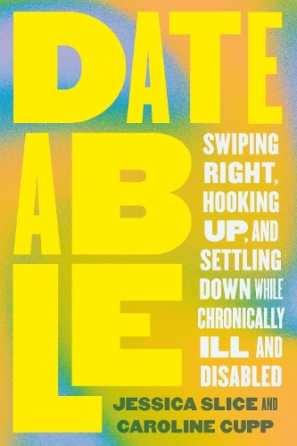 Паперова книга «Dateable: Swiping Right, Hooking Up, and Settling Down While Chronically Ill and Disabled», авторів Керолайн Купп, Джессіка Слейс - фото №1