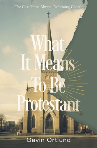 Бумажная книга «What It Means to Be Protestant: The Case for an Always-Reforming Church», автор Гэвин Ортлунд - фото №1