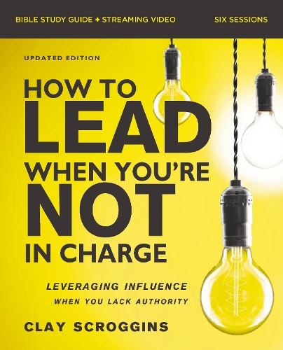 Paper book «How to Lead When You're Not in Charge Bible Study Guide plus Streaming Video, Updated Edition: Leveraging Influence When You Lack Authority», author Clay Scroggins - фото №1