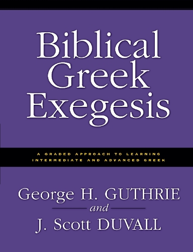 Бумажная книга «Biblical Greek Exegesis: A Graded Approach to Learning Intermediate and Advanced Greek», авторов Джордж Х. Гатри, Дж. Скотт Дюваль - фото №1