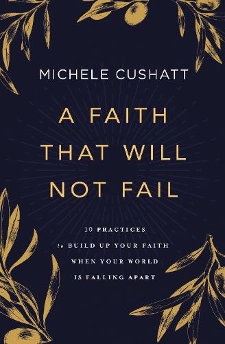 Бумажная книга «A Faith That Will Not Fail: 10 Practices to Build Up Your Faith When Your World Is Falling Apart», автор Мишель Кушатт - фото №1