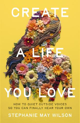 Бумажная книга «Create a Life You Love: How to Quiet Outside Voices So You Can Finally Hear Your Own», автор Стефани Мэй Уилсон - фото №1