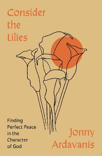 Паперова книга «Consider the Lilies: Finding Perfect Peace in the Character of God», автор Джонні Ардаваніс - фото №1