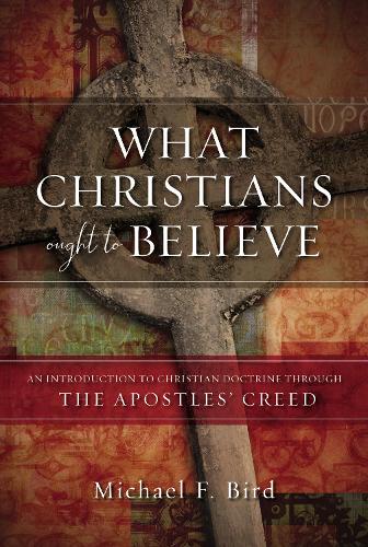 Бумажная книга «What Christians Ought to Believe: An Introduction to Christian Doctrine Through the Apostles’ Creed», автор Майкл Ф. Берд - фото №1