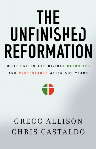 Паперова книга «The Unfinished Reformation: What Unites and Divides Catholics and Protestants After 500 Years», авторів Крістофер А. Кастальдо, Грегг Еллісон - фото №1