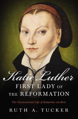 Бумажная книга «Katie Luther, First Lady of the Reformation: The Unconventional Life of Katharina von Bora», автор Рут А. Такер - фото №1