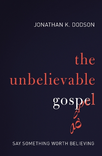 Бумажная книга «The Unbelievable Gospel: Say Something Worth Believing», автор Джонатан К. Додсон - фото №1