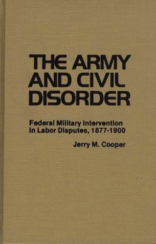 Бумажная книга «The Army and Civil Disorder: Federal Military Intervention in Labor Disputes, 1877-1900», авторов Джей Луваас, Джерри М. Купер - фото №1