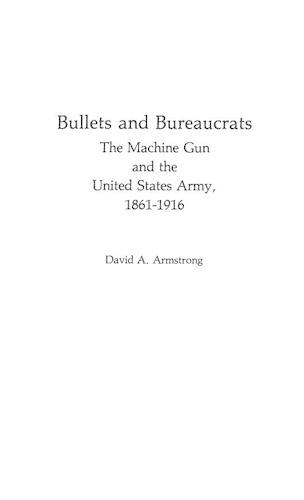 Бумажная книга «Bullets and Bureaucrats: The Machine Gun and the United States Army, 1861-1916», авторов Дэвид А. Армстронг, Джей Луваас - фото №1