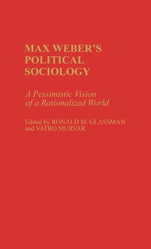 Бумажная книга «Max Weber's Political Sociology: A Pessimistic Vision of a Rationalized World», авторов Рональд Глассман, Ватро Мурвар - фото №1