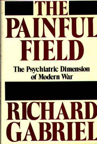 Бумажная книга «The Painful Field: The Psychiatric Dimension of Modern War», автор Ричард А. Габриэль - фото №1
