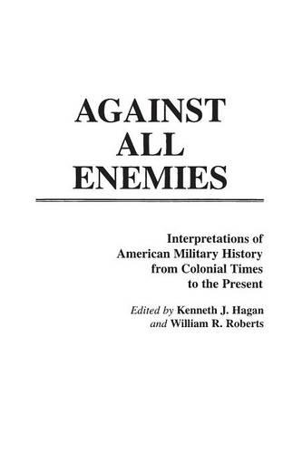 Бумажная книга «Against All Enemies: Interpretations of American Military History from Colonial Times to the Present», авторов Кеннет Дж. Хейген, Уильям Робертс - фото №1