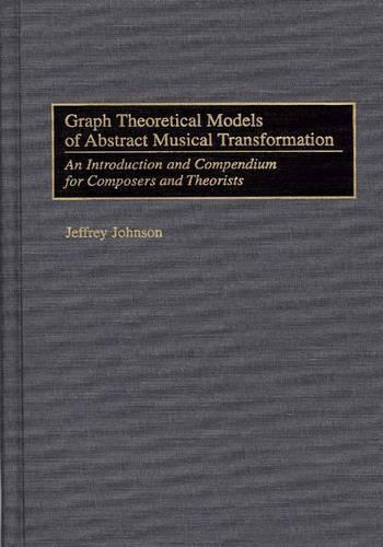 Бумажная книга «Graph Theoretical Models of Abstract Musical Transformation: An Introduction and Compendium for Composers and Theorists», автор Джеффри Джонсон - фото №1