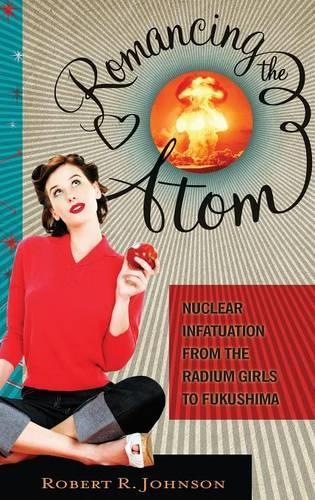 Бумажная книга «Romancing the Atom: Nuclear Infatuation from the Radium Girls to Fukushima», автор Роберт Р. Джонсон - фото №1