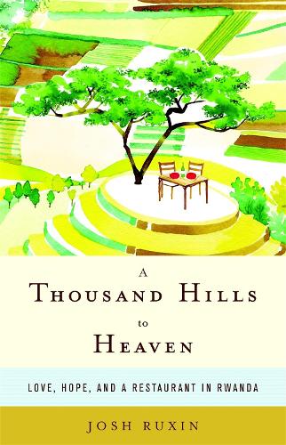 Паперова книга «A Thousand Hills to Heaven: Love, Hope and a Restaurant in Rwanda», автор Джош Раксин - фото №1