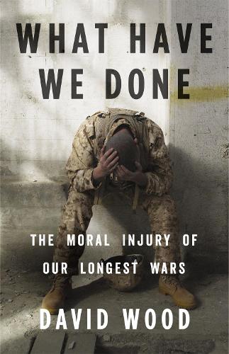 Паперова книга «What Have We Done: The Moral Injury of Our Longest Wars», автор Девід Вуд - фото №1