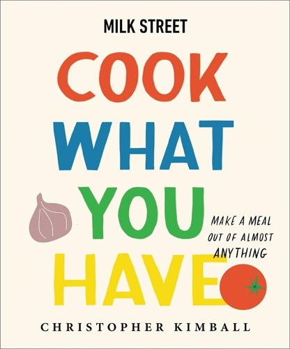 Бумажная книга «Milk Street: Cook What You Have: Make a Meal Out of Almost Anything (A Cookbook)», автор Кристофер Кимбалл - фото №1