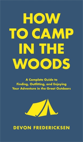 Бумажная книга «How to Camp in the Woods: A Complete Guide to Finding, Outfitting, and Enjoying Your Adventure in the Great Outdoors», автор Девон Фредериксен - фото №1
