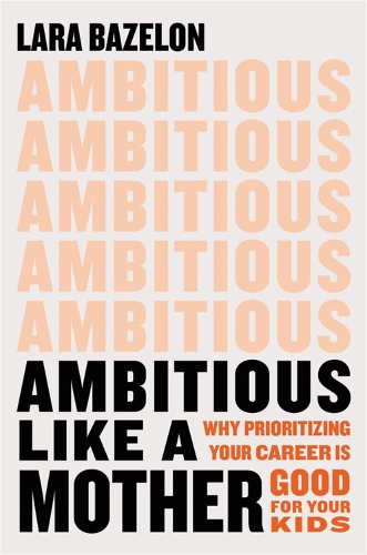 Бумажная книга «Ambitious Like a Mother: Why Prioritizing Your Career Is Good for Your Kids», автор Лара Базелон - фото №1