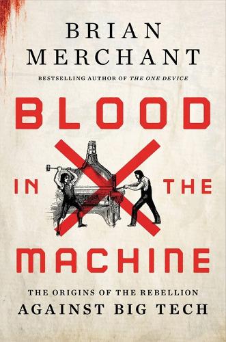 Бумажная книга «Blood in the Machine: The Origins of the Rebellion Against Big Tech», автор Брайан Мерчант - фото №1