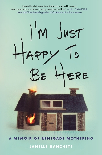 Бумажная книга «I'm Just Happy to Be Here: A Memoir of Renegade Mothering», автор Джанель Ханчетт - фото №1
