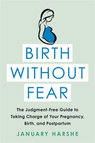 Бумажная книга «Birth Without Fear: The Judgment-Free Guide to Taking Charge of Your Pregnancy, Birth, and Postpartum», автор Дженуари Харш - фото №1
