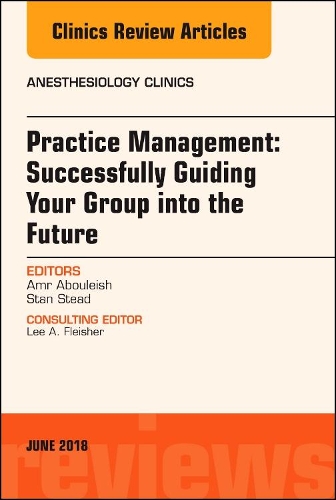 Бумажная книга «Practice Management: Successfully Guiding Your Group into the Future, An Issue of Anesthesiology Clinics», авторов Амр Абулейш, Стэнли Стид - фото №1