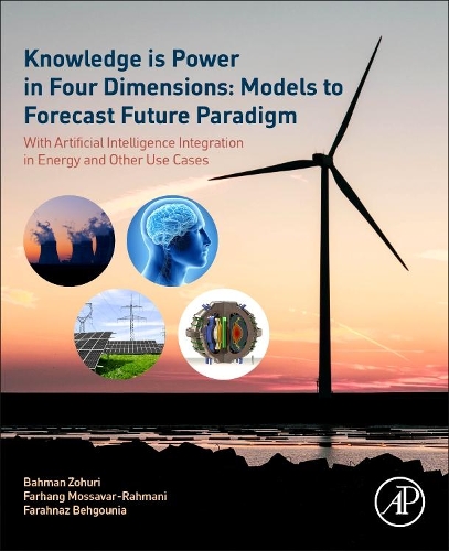 Паперова книга «Knowledge is Power in Four Dimensions: Models to Forecast Future Paradigm: With Artificial Intelligence Integration in Energy and Other Use Cases», авторів Бахман Зохурі, Фарахназ Бехгунія, Фархан Моссавар Рахмані - фото №1