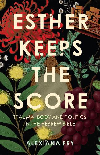 Паперова книга «Esther Keeps the Score: Trauma, Body and Politics in the Hebrew Bible», автор Алексіана Фрай - фото №1