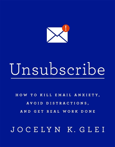 Паперова книга «Unsubscribe: How to Kill Email Anxiety, Avoid Distractions and Get REAL Work Done», автор Джослин К. Глей - фото №1