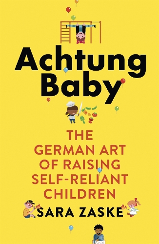 Бумажная книга «Achtung Baby: The German Art of Raising Self-Reliant Children», автор Сара Заске - фото №1