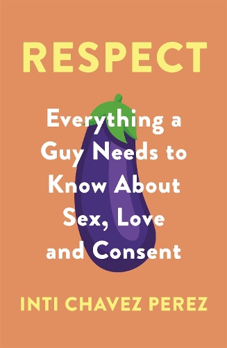 Бумажная книга «Respect: Everything a Guy Needs to Know About Sex, Love and Consent», автор Инти Чавез Перес - фото №1