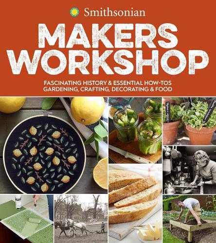 Бумажная книга «Smithsonian Makers Workshop: Fascinating History & Essential How-Tos: Gardening, Crafting, Decorating & Food», автор Смитсоновский институт - фото №1