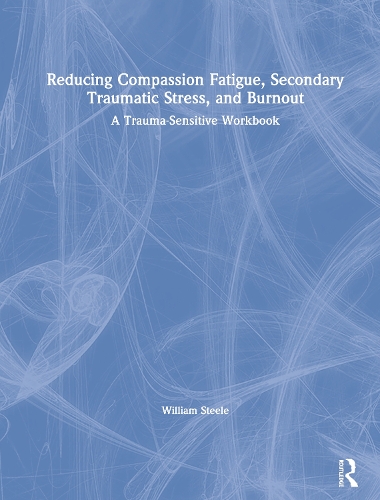 Бумажная книга «Reducing Compassion Fatigue, Secondary Traumatic Stress, and Burnout: A Trauma-Sensitive Workbook», автор Уильям Стил - фото №1