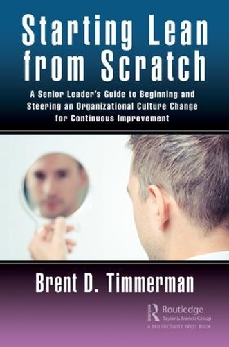 Паперова книга «Starting Lean from Scratch: A Senior Leader’s Guide to Beginning and Steering an Organizational Culture Change for Continuous Improvement», автор Брент Тіммерман - фото №1