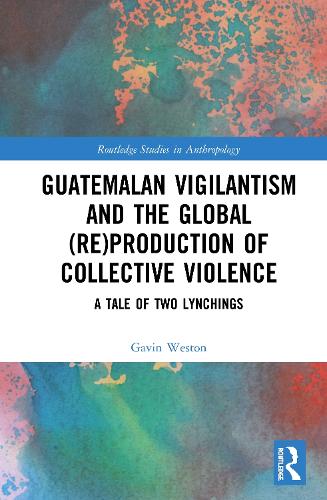 Бумажная книга «Guatemalan Vigilantism and the Global (Re)Production of Collective Violence: A Tale of Two Lynchings», автор Гэвин Уэстон - фото №1