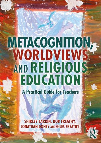 Бумажная книга «Metacognition, Worldviews and Religious Education: A Practical Guide for Teachers», авторов Джайлз Фреати, Джонатан Дони, Роб Фретхи, Ширли Ларкин - фото №1