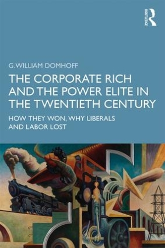 Бумажная книга «The Corporate Rich and the Power Elite in the Twentieth Century: How They Won, Why Liberals and Labor Lost», автор Г. Уильям Домхофф - фото №1