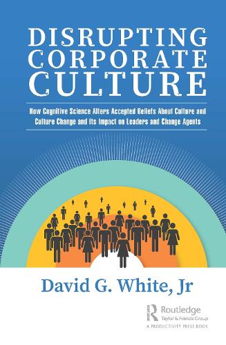 Бумажная книга «Disrupting Corporate Culture: How Cognitive Science Alters Accepted Beliefs About Culture and Culture Change and Its Impact on Leaders and Change Agents», автор Дэвид Г. Уайт-младший - фото №1