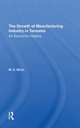 Бумажная книга «The Growth Of The Manufacturing Industry In Tanzania: An Economic History», авторов М С Сильвер, М. С. Сильвер - фото №1