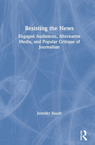 Бумажная книга «Resisting the News: Engaged Audiences, Alternative Media, and Popular Critique of Journalism», автор Дженнифер Раух - фото №1