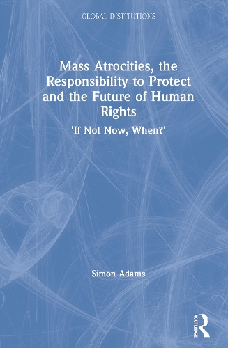 [object Object] «Mass Atrocities, the Responsibility to Protect and the Future of Human Rights: ‘If Not Now, When?’», автор Саймон Адамс - фото №1