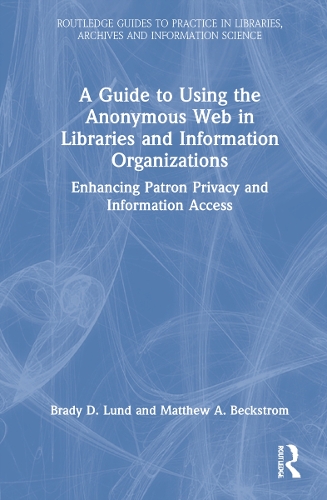 [object Object] «A Guide to Using the Anonymous Web in Libraries and Information Organizations: Enhancing Patron Privacy and Information Access», авторів Брейді Д. Лунд, Метью А. Бекстром - фото №1