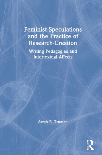 Бумажная книга «Feminist Speculations and the Practice of Research-Creation: Writing Pedagogies and Intertextual Affects», автор Сара Э. Трумэн - фото №1